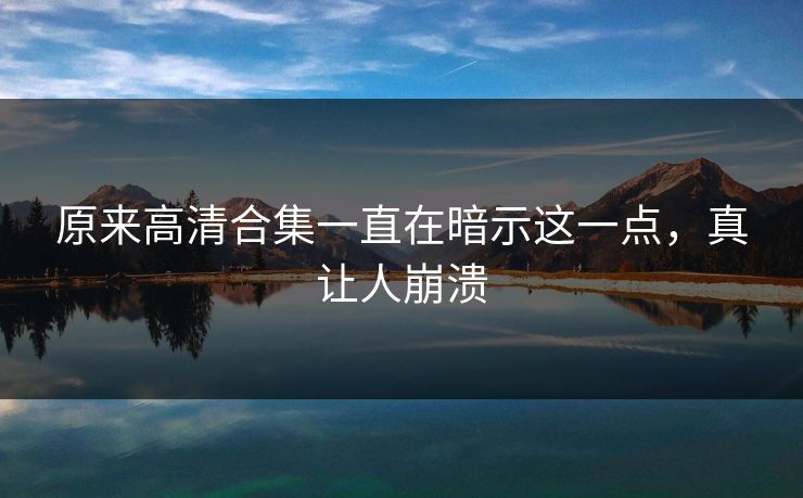 原来高清合集一直在暗示这一点，真让人崩溃