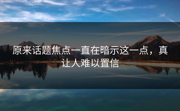 原来话题焦点一直在暗示这一点，真让人难以置信