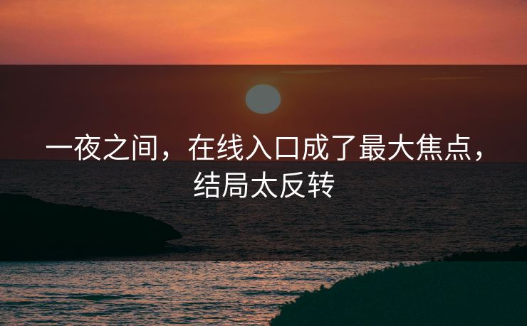 一夜之间，在线入口成了最大焦点，结局太反转