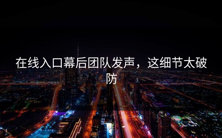 在线入口幕后团队发声，这细节太破防