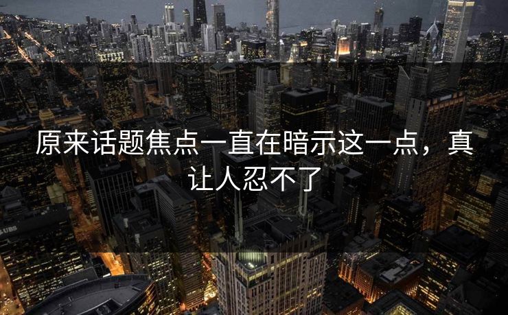 原来话题焦点一直在暗示这一点，真让人忍不了