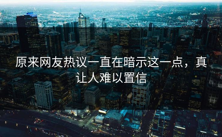 原来网友热议一直在暗示这一点，真让人难以置信
