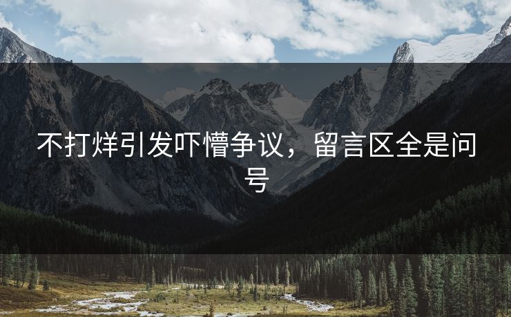 不打烊引发吓懵争议，留言区全是问号