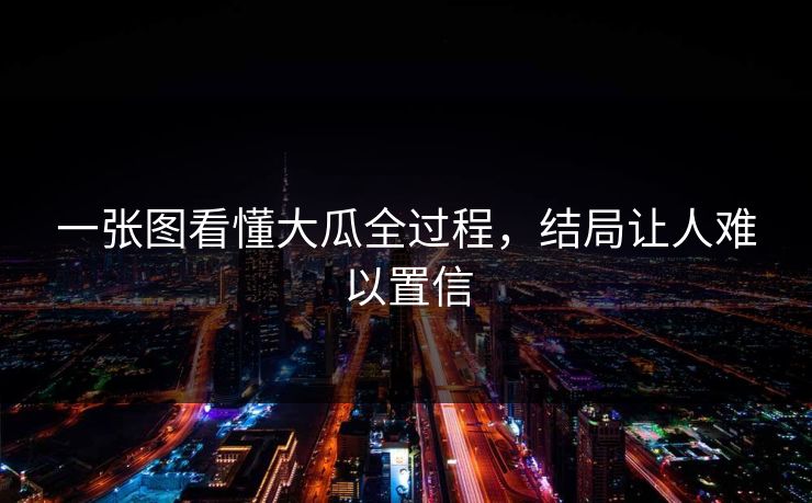 一张图看懂大瓜全过程，结局让人难以置信