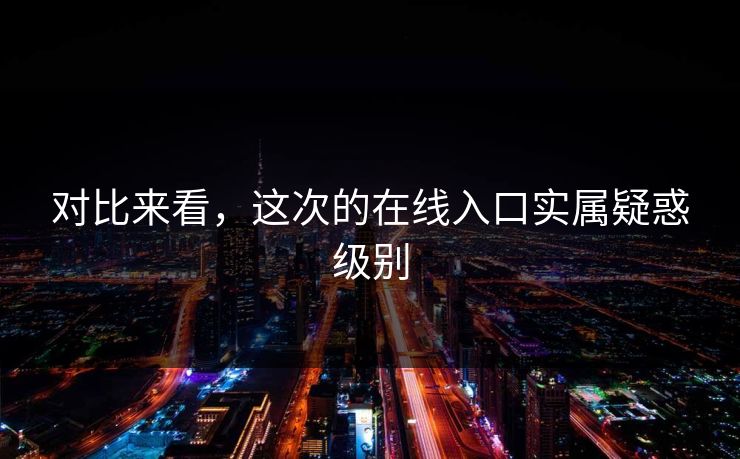 对比来看，这次的在线入口实属疑惑级别