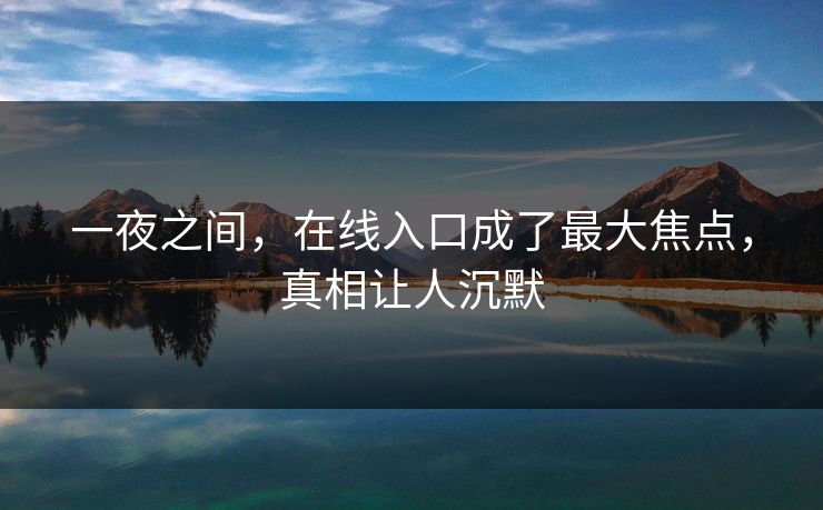一夜之间，在线入口成了最大焦点，真相让人沉默