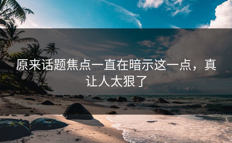 原来话题焦点一直在暗示这一点，真让人太狠了