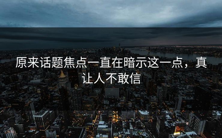 原来话题焦点一直在暗示这一点，真让人不敢信
