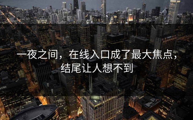 一夜之间，在线入口成了最大焦点，结尾让人想不到