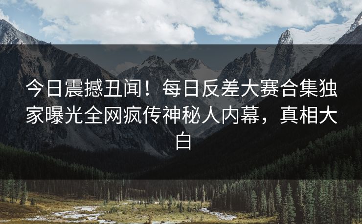 今日震撼丑闻！每日反差大赛合集独家曝光全网疯传神秘人内幕，真相大白