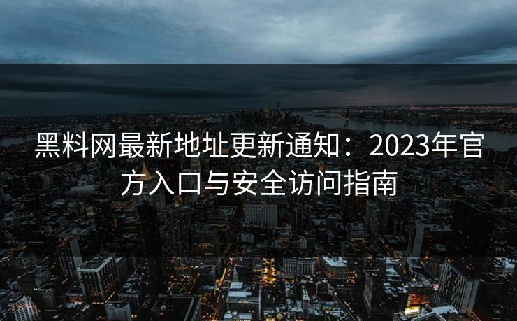 黑料网最新地址更新通知：2023年官方入口与安全访问指南