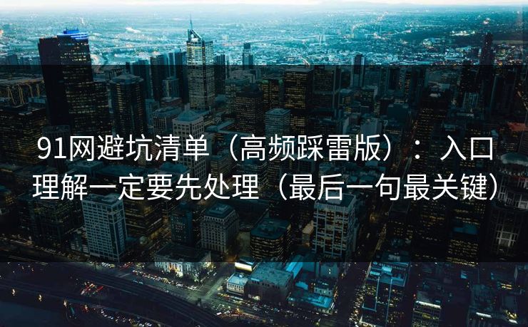 91网避坑清单（高频踩雷版）：入口理解一定要先处理（最后一句最关键）